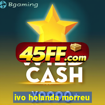 ivo holanda morreu